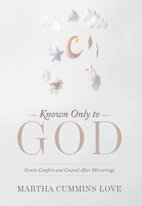 Known Only To God - Gentle Comfort and Counsel After Miscarriage
